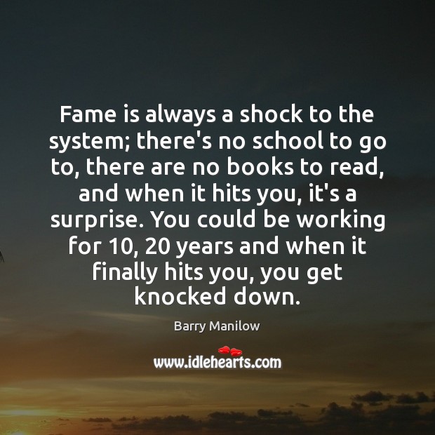 Fame is always a shock to the system; there’s no school to Barry Manilow Picture Quote