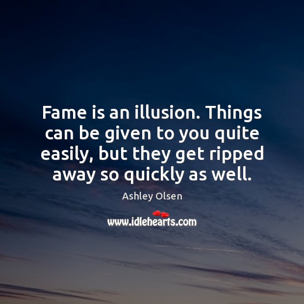 Fame is an illusion. Things can be given to you quite easily, Ashley Olsen Picture Quote