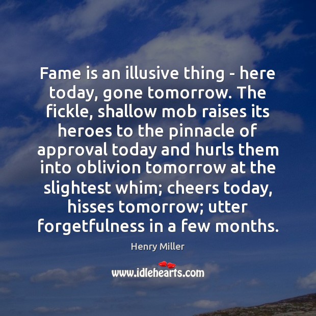 Fame is an illusive thing – here today, gone tomorrow. The fickle, Approval Quotes Image