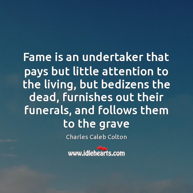 Fame is an undertaker that pays but little attention to the living, Charles Caleb Colton Picture Quote