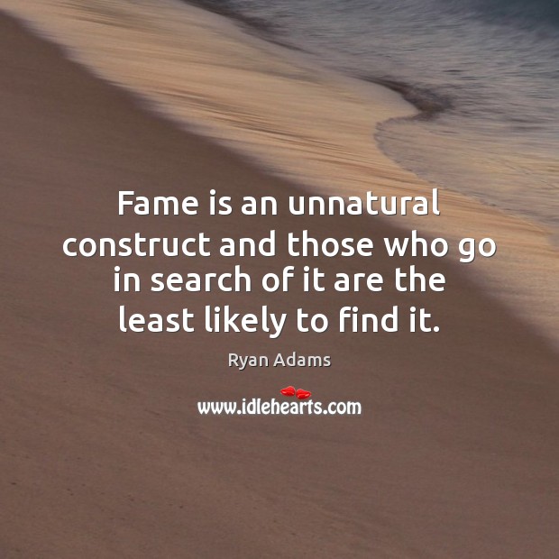 Fame is an unnatural construct and those who go in search of Image