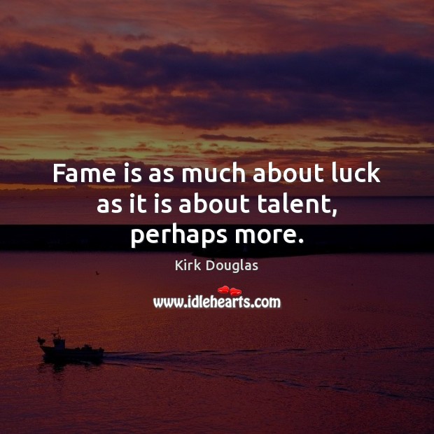 Fame is as much about luck as it is about talent, perhaps more. Kirk Douglas Picture Quote