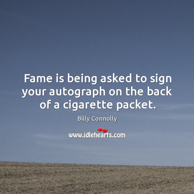 Fame is being asked to sign your autograph on the back of a cigarette packet. Billy Connolly Picture Quote
