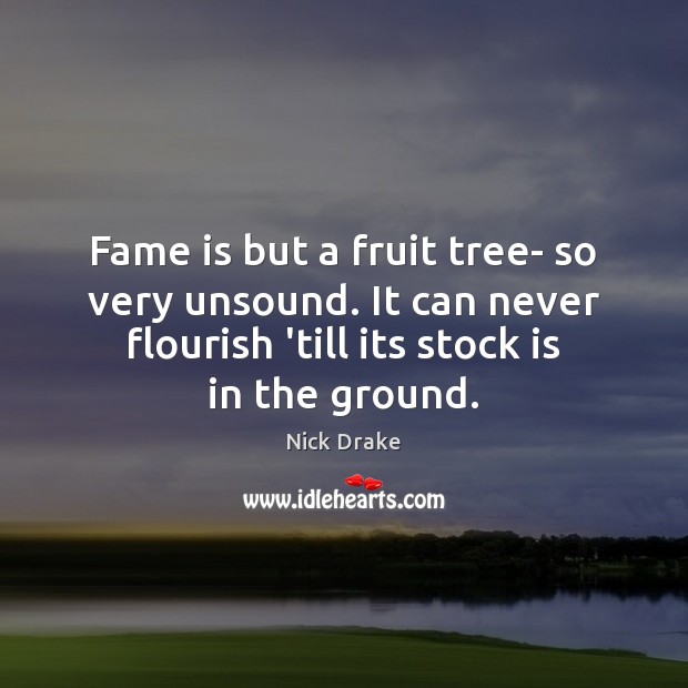 Fame is but a fruit tree- so very unsound. It can never Nick Drake Picture Quote