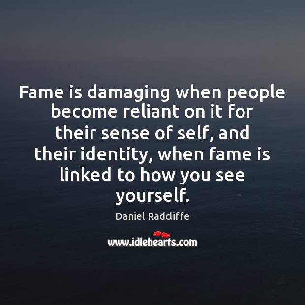 Fame is damaging when people become reliant on it for their sense Daniel Radcliffe Picture Quote