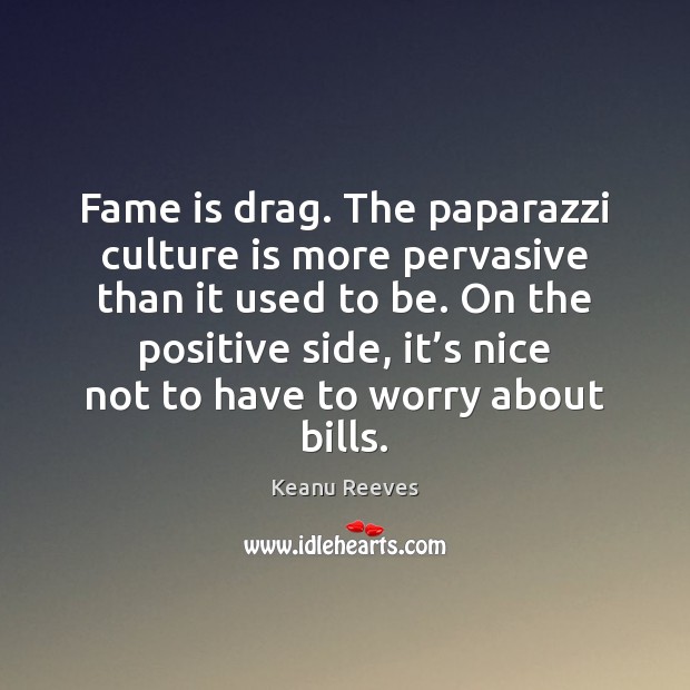 Fame is drag. The paparazzi culture is more pervasive than it used Keanu Reeves Picture Quote