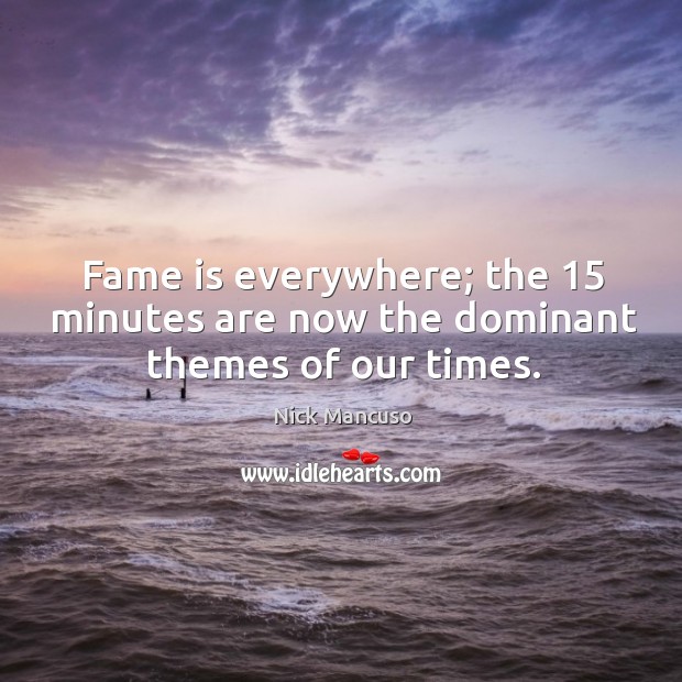 Fame is everywhere; the 15 minutes are now the dominant themes of our times. Nick Mancuso Picture Quote