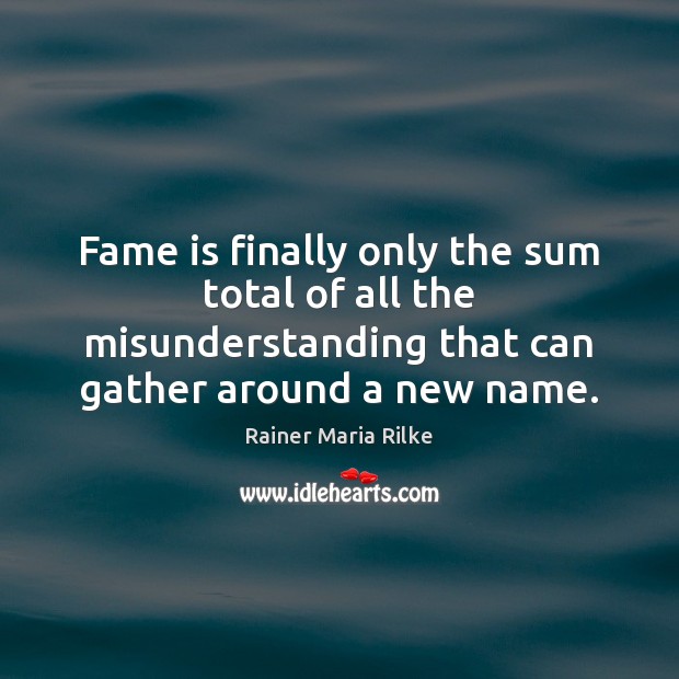 Fame is finally only the sum total of all the misunderstanding that Rainer Maria Rilke Picture Quote