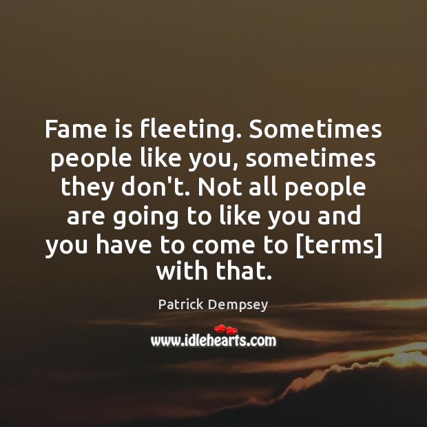 Fame is fleeting. Sometimes people like you, sometimes they don’t. Not all Patrick Dempsey Picture Quote