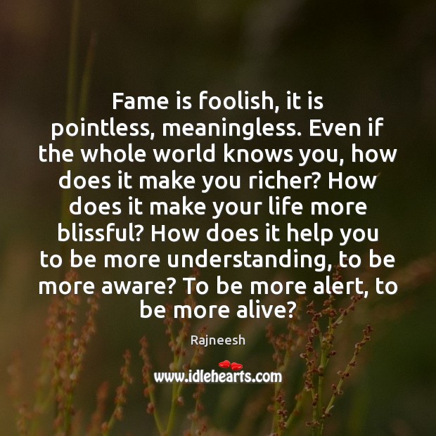 Fame is foolish, it is pointless, meaningless. Even if the whole world Image