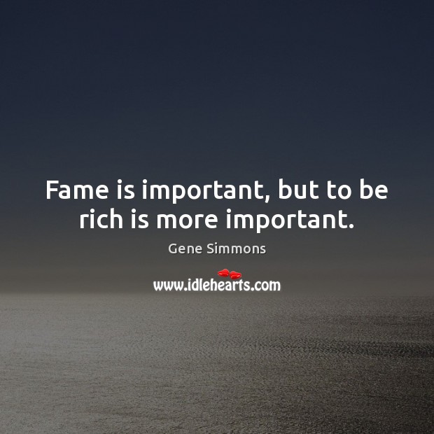 Fame is important, but to be rich is more important. Gene Simmons Picture Quote