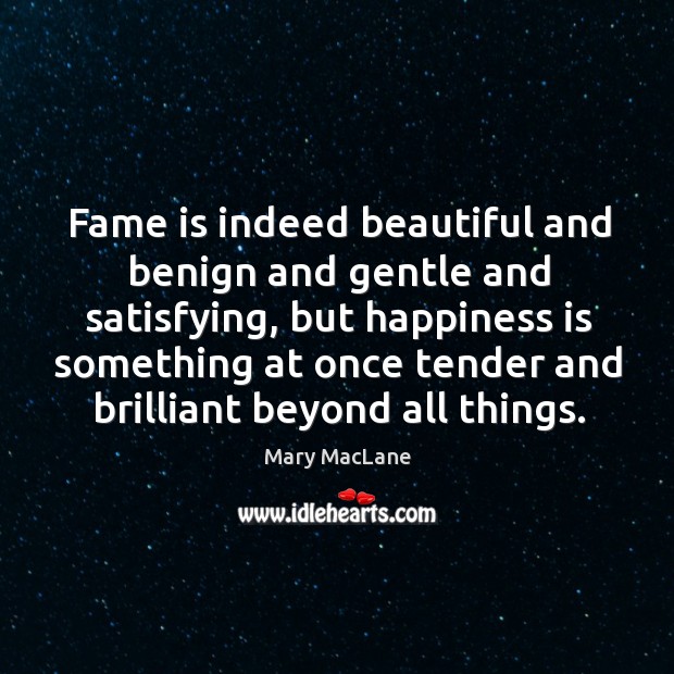 Fame is indeed beautiful and benign and gentle and satisfying, but happiness is Image