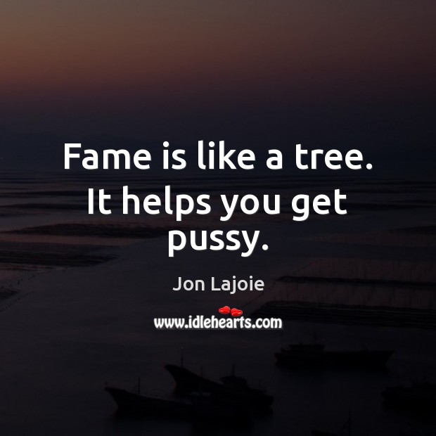 Fame is like a tree. It helps you get pussy. Image