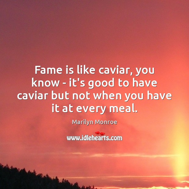 Fame is like caviar, you know – it’s good to have caviar Marilyn Monroe Picture Quote