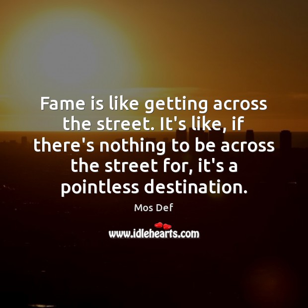 Fame is like getting across the street. It’s like, if there’s nothing Mos Def Picture Quote