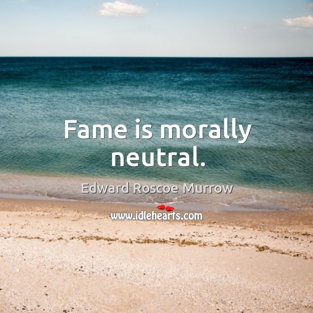 Fame is morally neutral. Image
