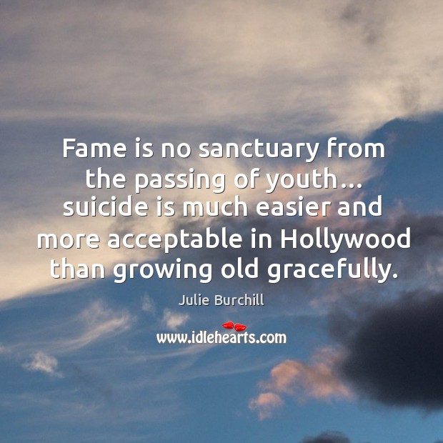 Fame is no sanctuary from the passing of youth suicide is much easier and more acceptable in Julie Burchill Picture Quote