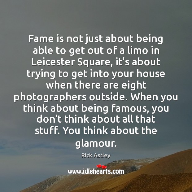 Fame is not just about being able to get out of a Rick Astley Picture Quote