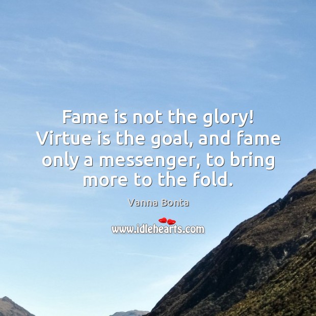 Fame is not the glory! Virtue is the goal, and fame only Vanna Bonta Picture Quote