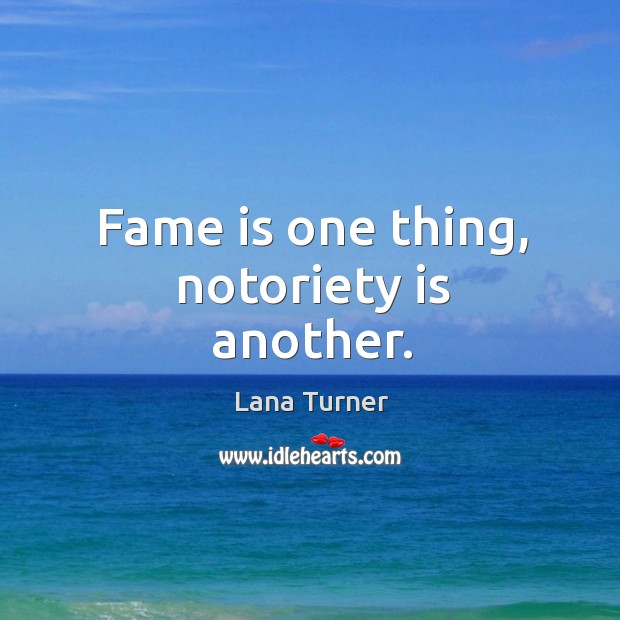 Fame is one thing, notoriety is another. Image