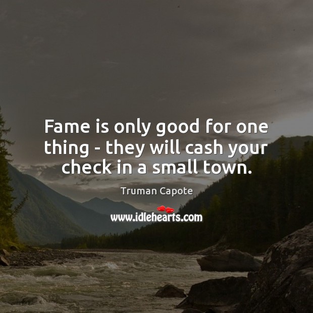 Fame is only good for one thing – they will cash your check in a small town. Truman Capote Picture Quote