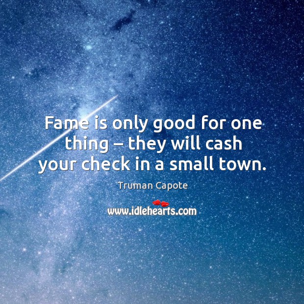 Fame is only good for one thing – they will cash your check in a small town. Truman Capote Picture Quote