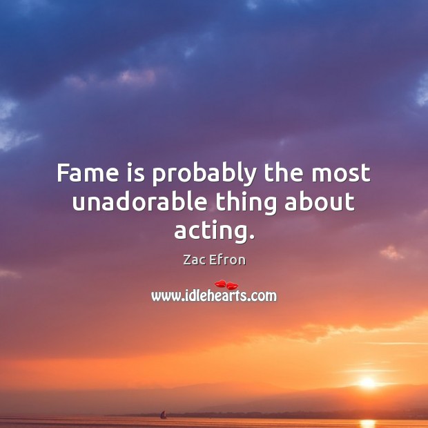 Fame is probably the most unadorable thing about acting. Zac Efron Picture Quote