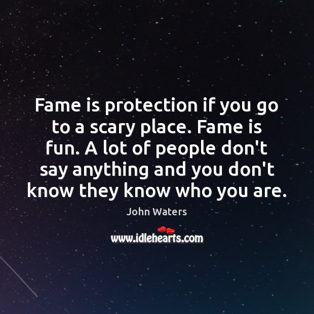 Fame is protection if you go to a scary place. Fame is John Waters Picture Quote