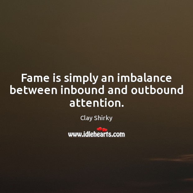 Fame is simply an imbalance between inbound and outbound attention. Clay Shirky Picture Quote