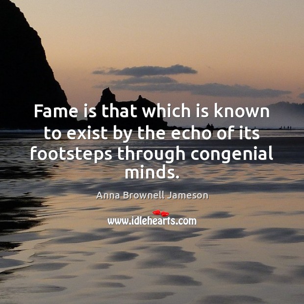 Fame is that which is known to exist by the echo of its footsteps through congenial minds. Image