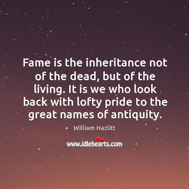 Fame is the inheritance not of the dead, but of the living. It is we who look back with Image