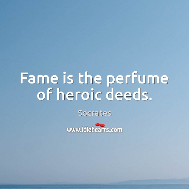 Fame is the perfume of heroic deeds. Socrates Picture Quote