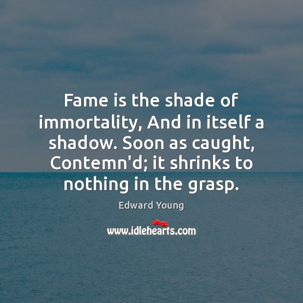 Fame is the shade of immortality, And in itself a shadow. Soon Image