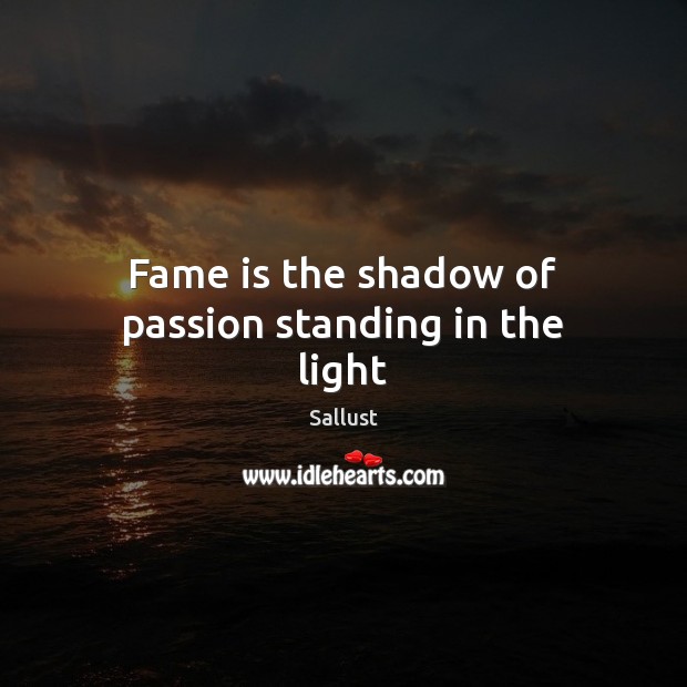 Fame is the shadow of passion standing in the light Sallust Picture Quote