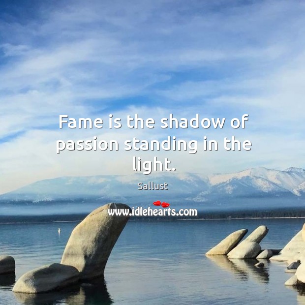 Fame is the shadow of passion standing in the light. Sallust Picture Quote