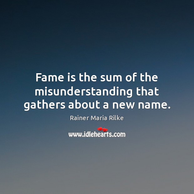 Fame is the sum of the misunderstanding that gathers about a new name. Rainer Maria Rilke Picture Quote