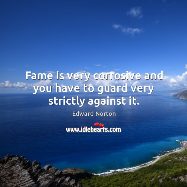 Fame is very corrosive and you have to guard very strictly against it. Edward Norton Picture Quote