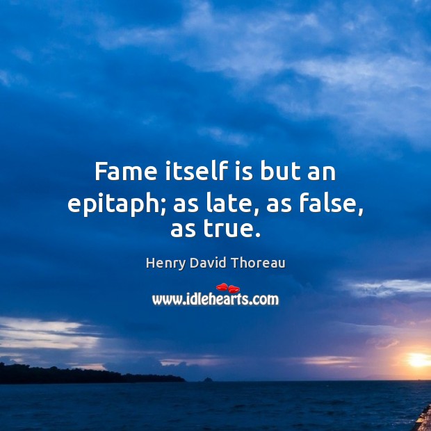 Fame itself is but an epitaph; as late, as false, as true. Henry David Thoreau Picture Quote