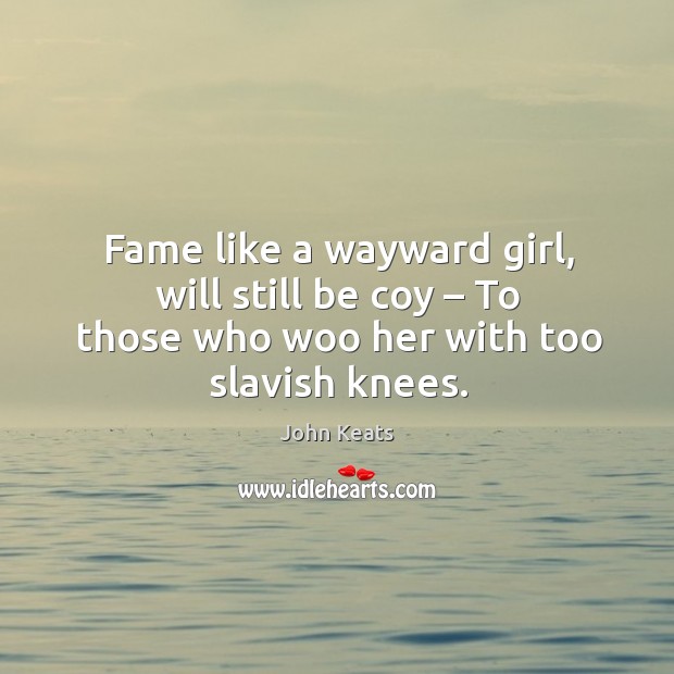 Fame like a wayward girl, will still be coy – to those who woo her with too slavish knees. Image