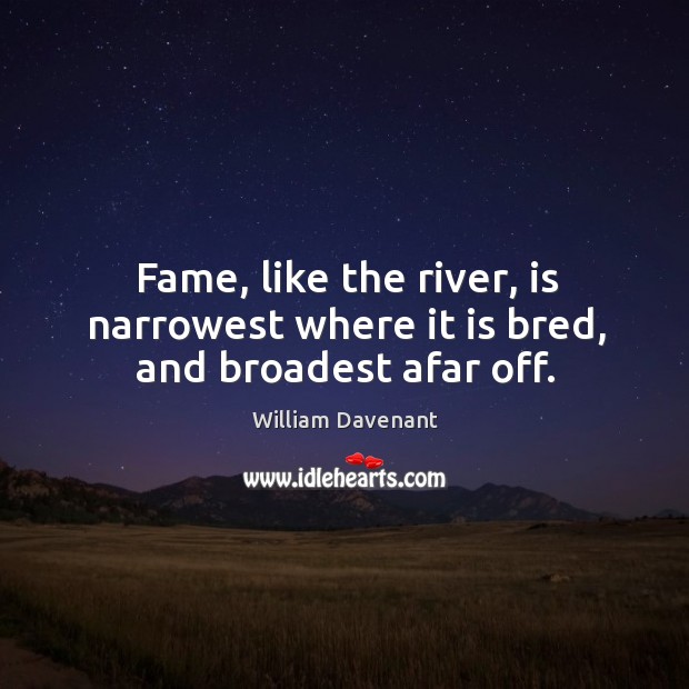 Fame, like the river, is narrowest where it is bred, and broadest afar off. Image