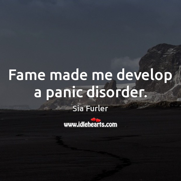 Fame made me develop a panic disorder. Sia Furler Picture Quote