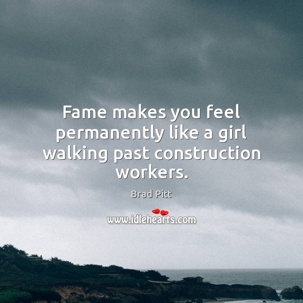 Fame makes you feel permanently like a girl walking past construction workers. Image