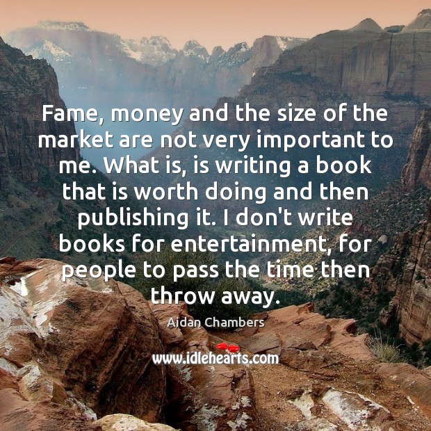 Fame, money and the size of the market are not very important Aidan Chambers Picture Quote