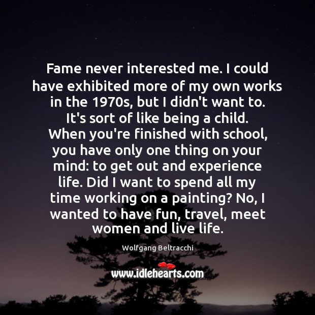 Fame never interested me. I could have exhibited more of my own Wolfgang Beltracchi Picture Quote