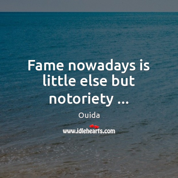 Fame nowadays is little else but notoriety … Ouida Picture Quote