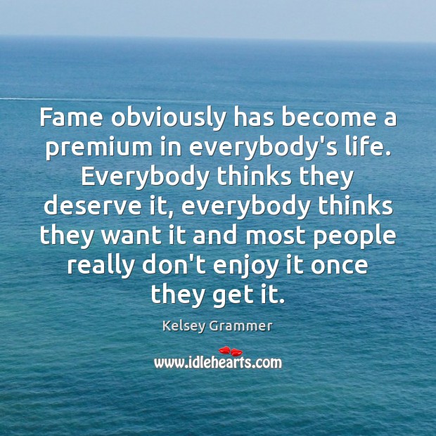 Fame obviously has become a premium in everybody’s life. Everybody thinks they Kelsey Grammer Picture Quote