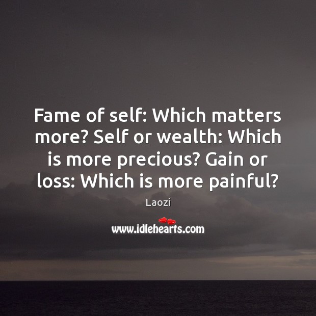 Fame of self: Which matters more? Self or wealth: Which is more Laozi Picture Quote