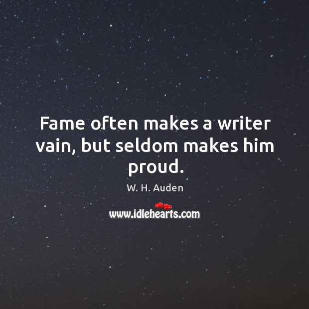 Fame often makes a writer vain, but seldom makes him proud. W. H. Auden Picture Quote