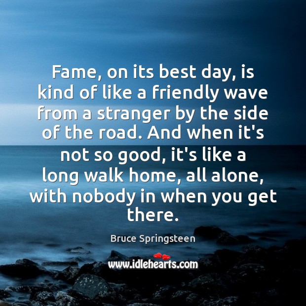 Fame, on its best day, is kind of like a friendly wave Bruce Springsteen Picture Quote