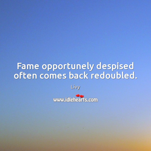 Fame opportunely despised often comes back redoubled. Image